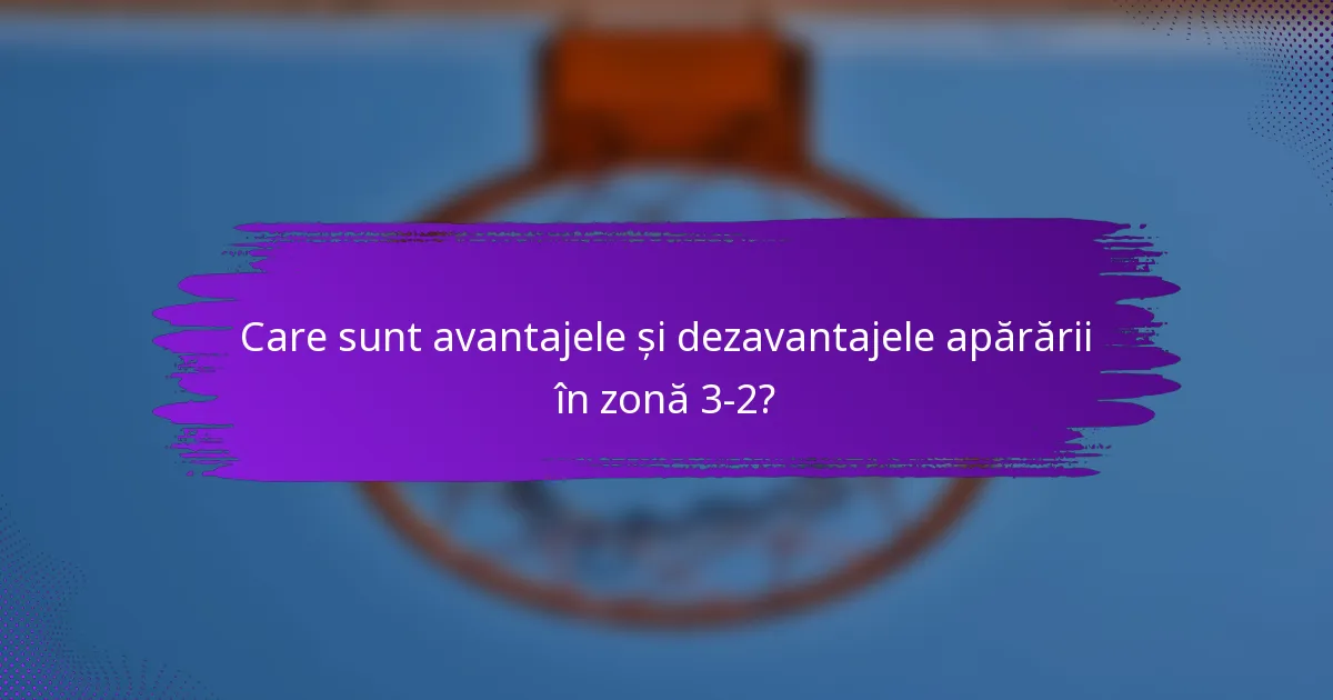 Care sunt avantajele și dezavantajele apărării în zonă 3-2?