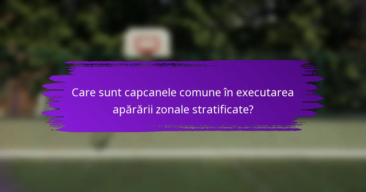 Care sunt capcanele comune în executarea apărării zonale stratificate?
