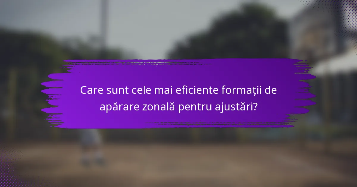 Care sunt cele mai eficiente formații de apărare zonală pentru ajustări?