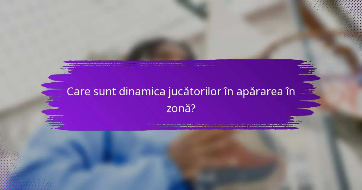 Care sunt dinamica jucătorilor în apărarea în zonă?