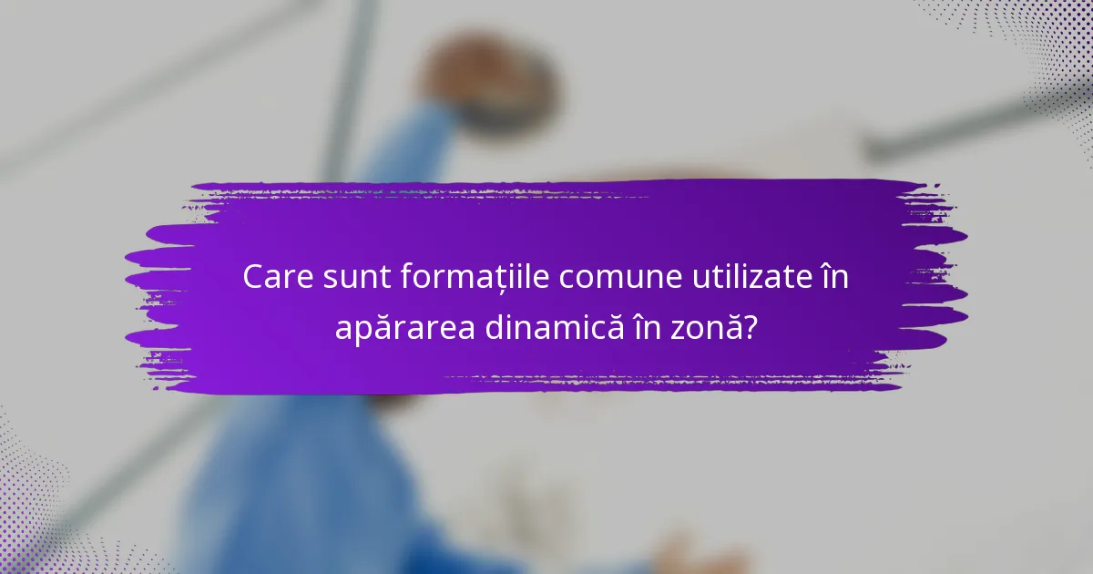 Care sunt formațiile comune utilizate în apărarea dinamică în zonă?
