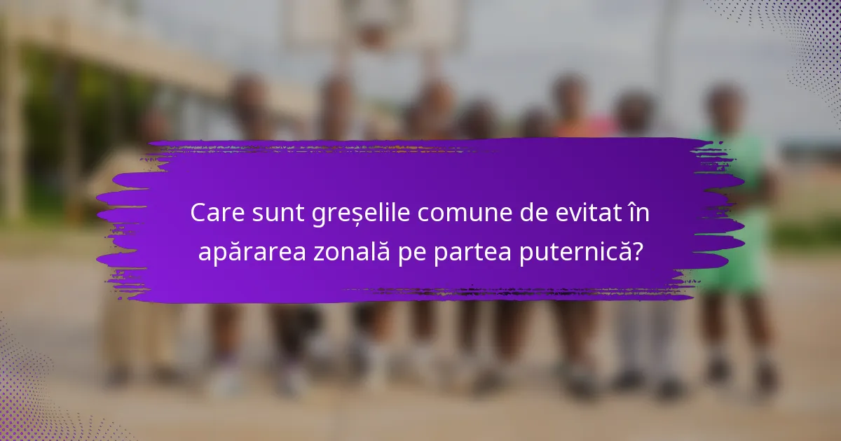 Care sunt greșelile comune de evitat în apărarea zonală pe partea puternică?