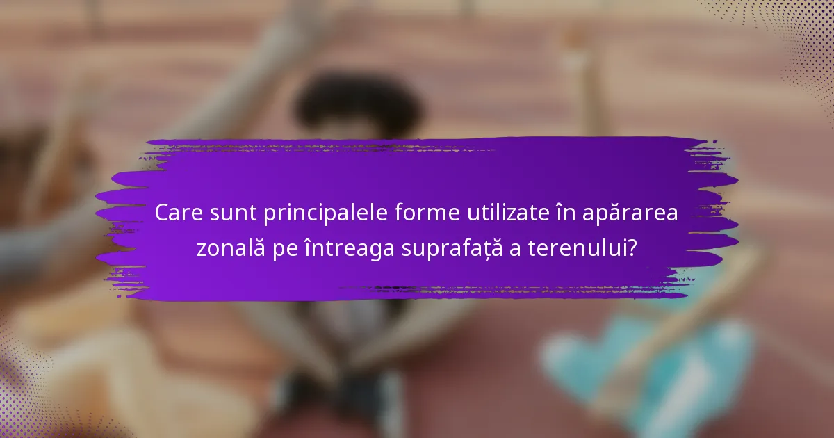 Care sunt principalele forme utilizate în apărarea zonală pe întreaga suprafață a terenului?