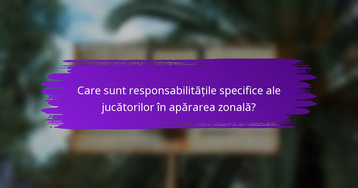 Care sunt responsabilitățile specifice ale jucătorilor în apărarea zonală?