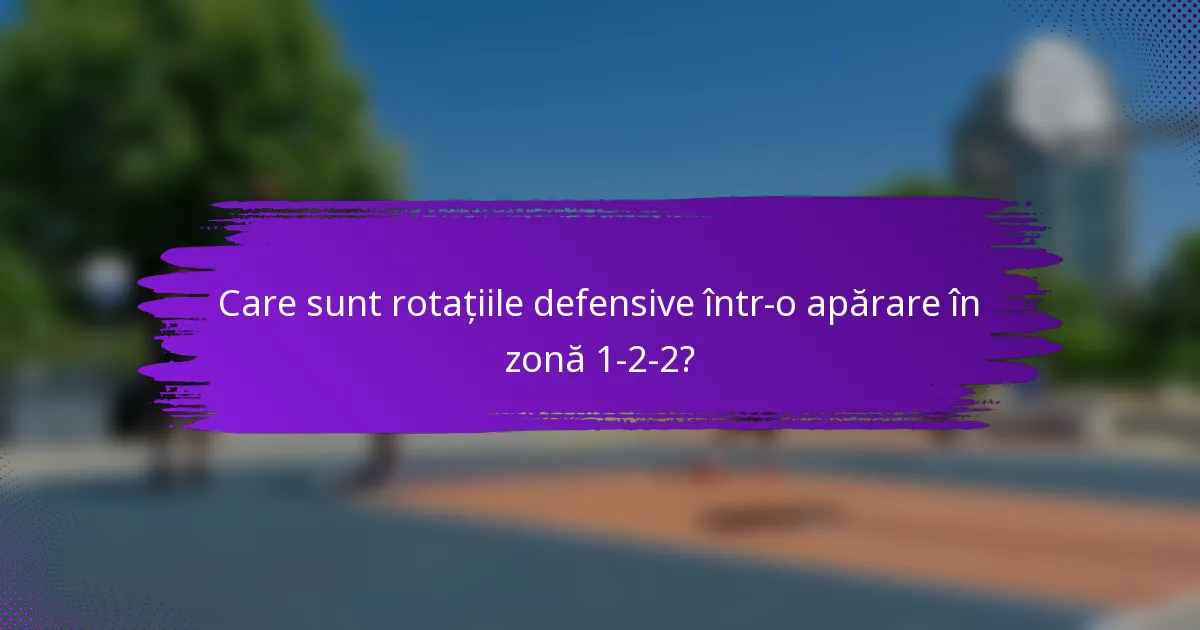 Care sunt rotațiile defensive într-o apărare în zonă 1-2-2?