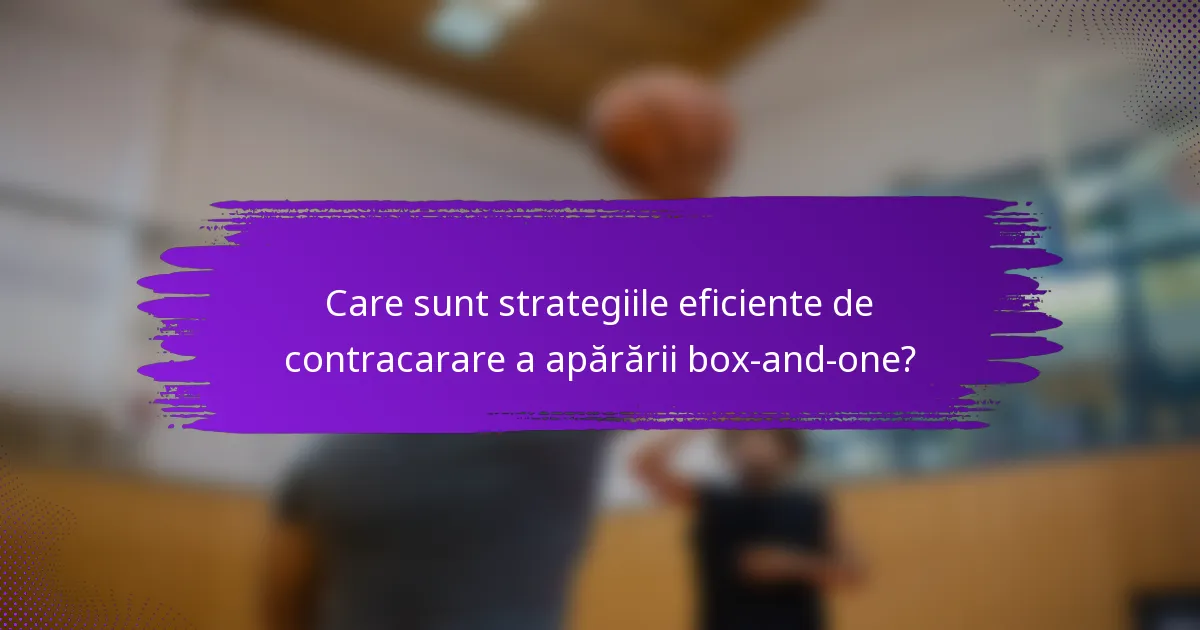 Care sunt strategiile eficiente de contracarare a apărării box-and-one?