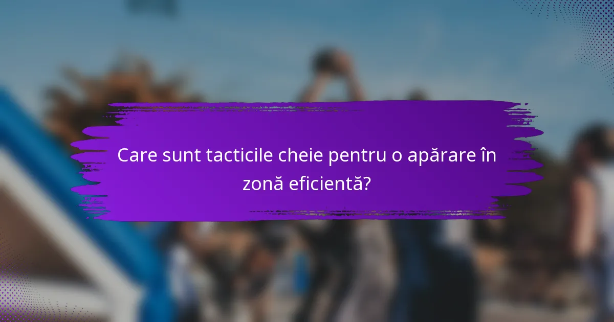 Care sunt tacticile cheie pentru o apărare în zonă eficientă?
