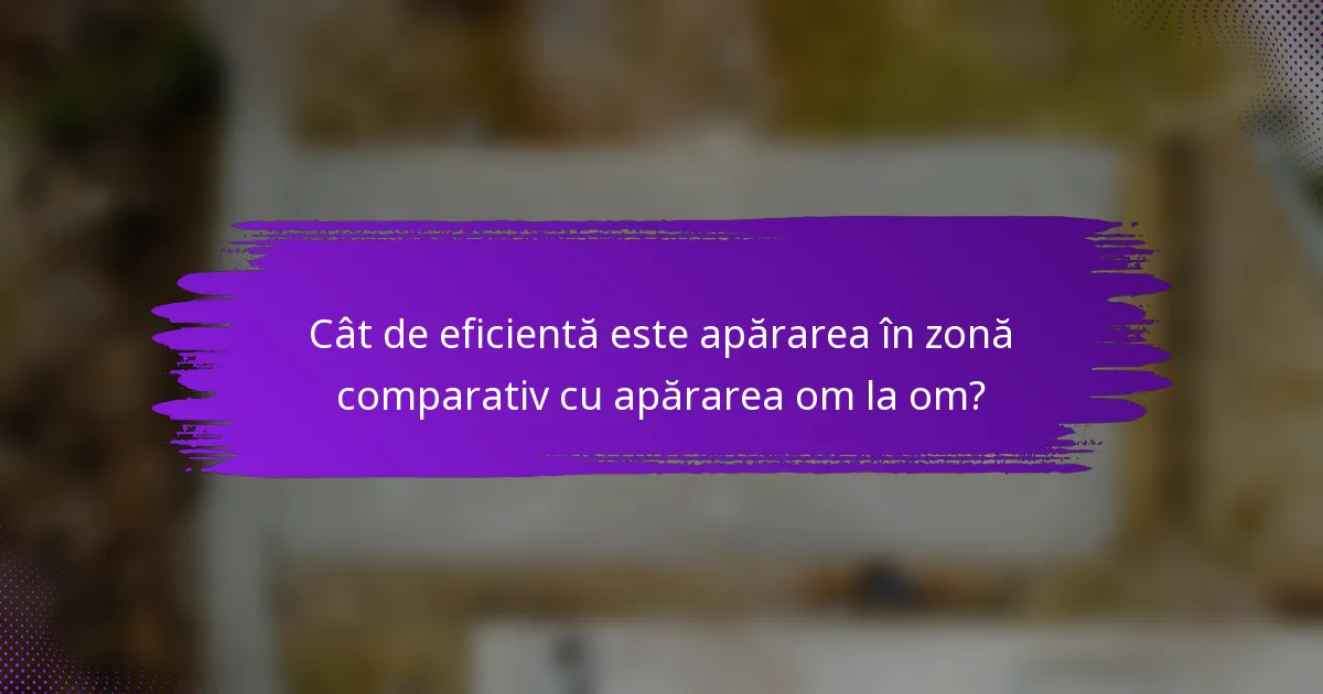Cât de eficientă este apărarea în zonă comparativ cu apărarea om la om?