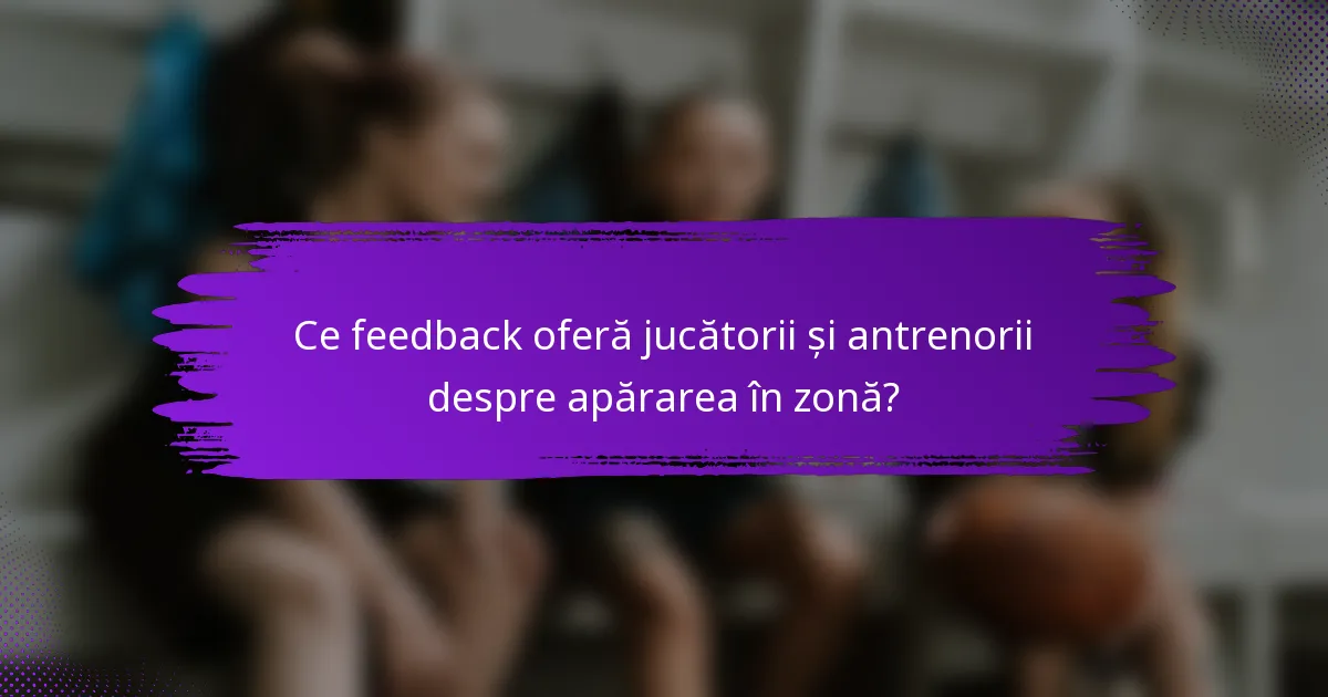 Ce feedback oferă jucătorii și antrenorii despre apărarea în zonă?
