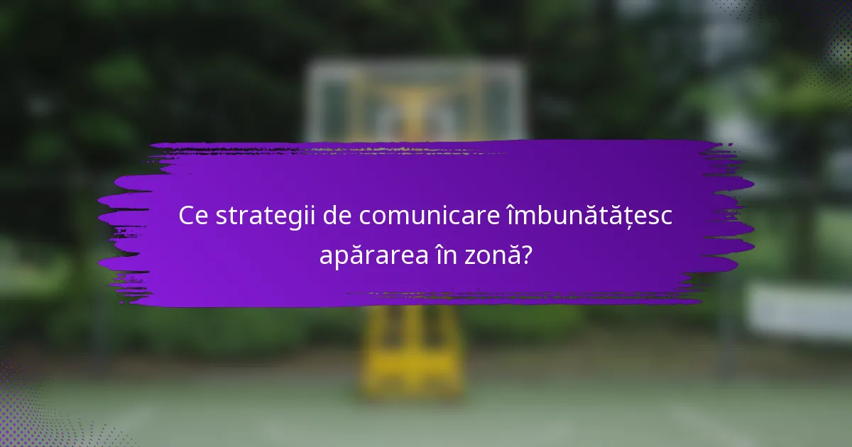 Ce strategii de comunicare îmbunătățesc apărarea în zonă?