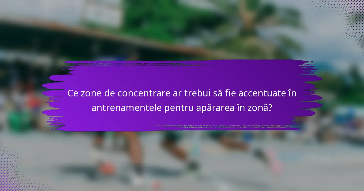 Ce zone de concentrare ar trebui să fie accentuate în antrenamentele pentru apărarea în zonă?