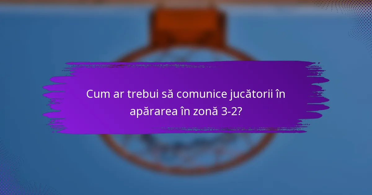 Cum ar trebui să comunice jucătorii în apărarea în zonă 3-2?