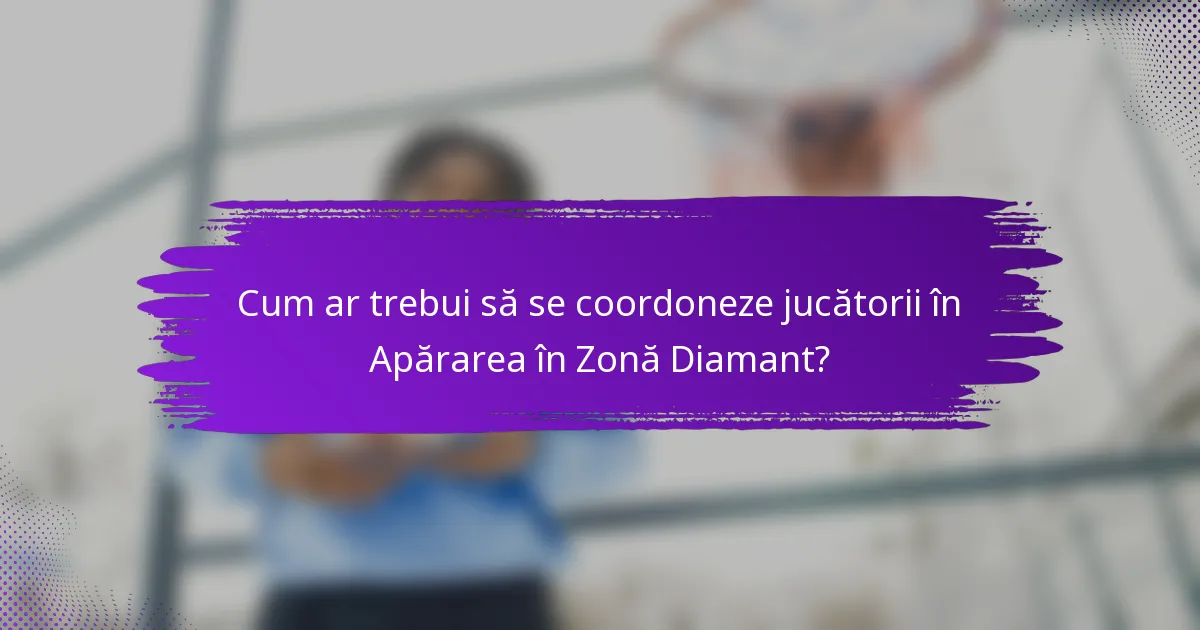 Cum ar trebui să se coordoneze jucătorii în Apărarea în Zonă Diamant?