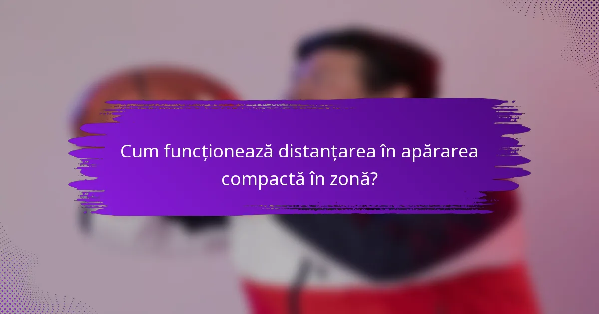 Cum funcționează distanțarea în apărarea compactă în zonă?