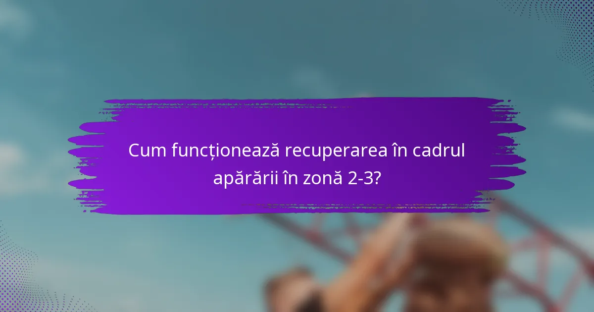 Cum funcționează recuperarea în cadrul apărării în zonă 2-3?
