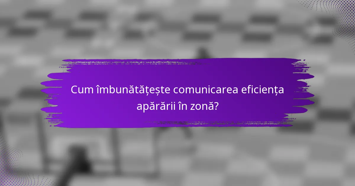 Cum îmbunătățește comunicarea eficiența apărării în zonă?