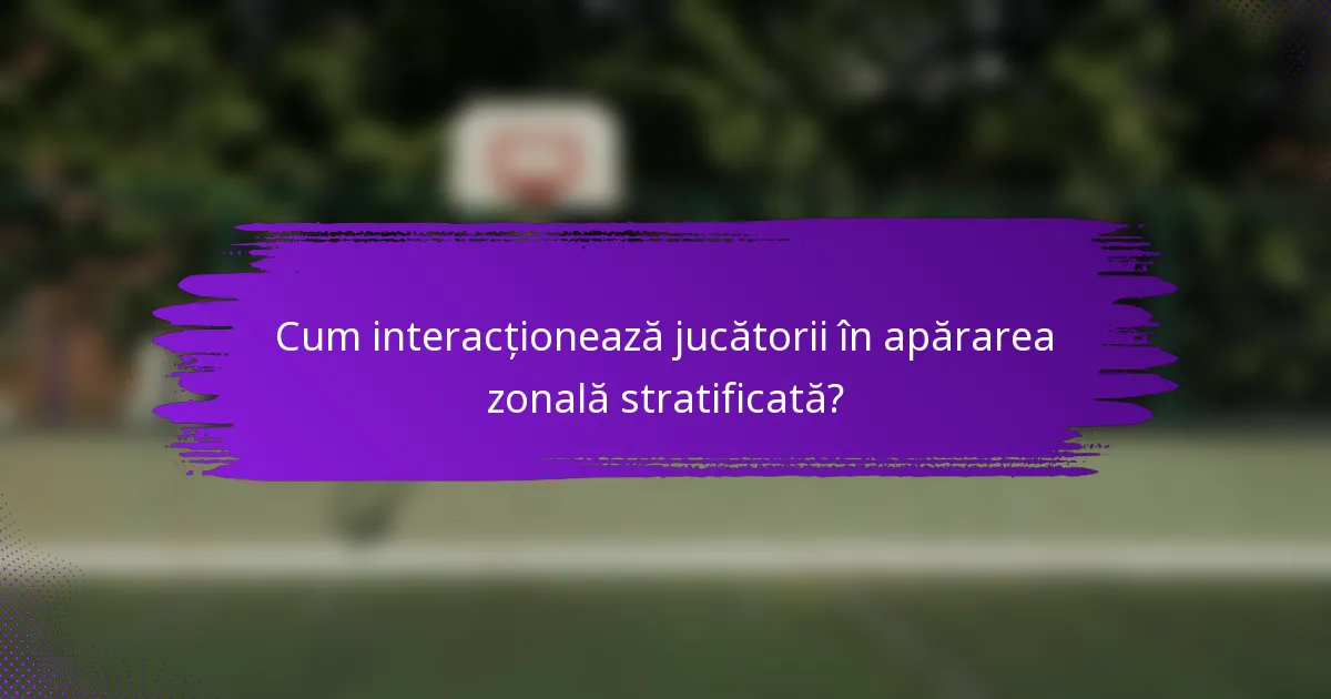 Cum interacționează jucătorii în apărarea zonală stratificată?