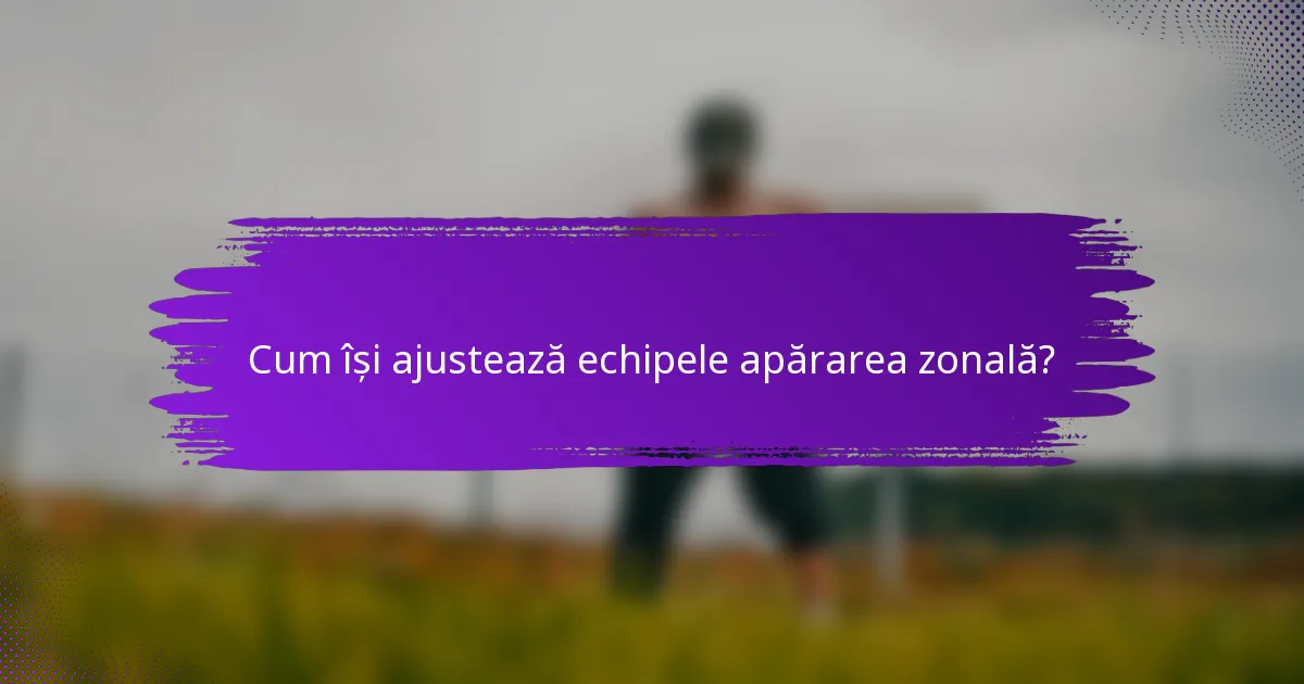 Cum își ajustează echipele apărarea zonală?