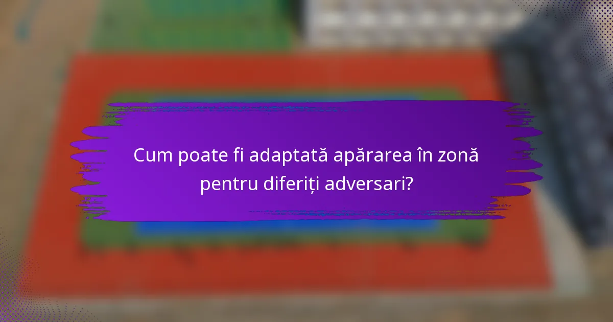 Cum poate fi adaptată apărarea în zonă pentru diferiți adversari?