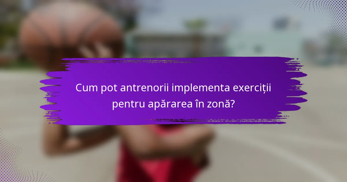 Cum pot antrenorii implementa exerciții pentru apărarea în zonă?