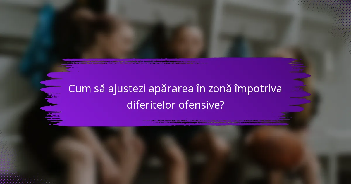 Cum să ajustezi apărarea în zonă împotriva diferitelor ofensive?