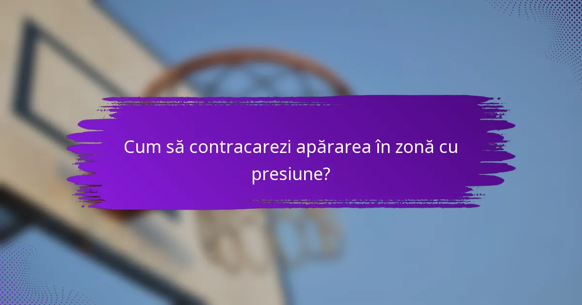 Cum să contracarezi apărarea în zonă cu presiune?