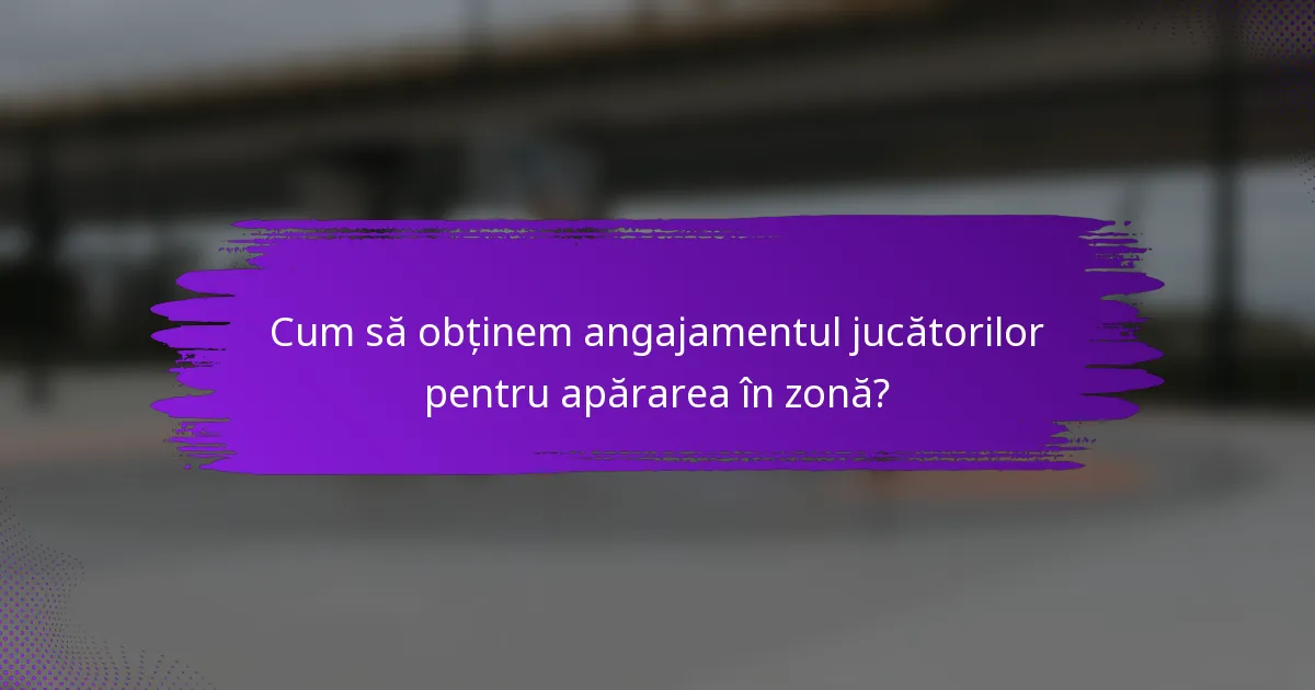 Cum să obținem angajamentul jucătorilor pentru apărarea în zonă?