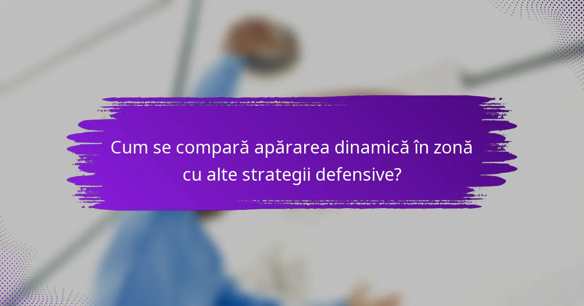 Cum se compară apărarea dinamică în zonă cu alte strategii defensive?