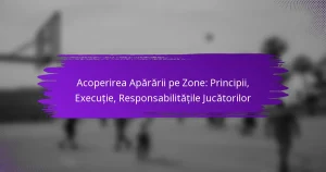 Acoperirea Apărării pe Zone: Principii, Execuție, Responsabilitățile Jucătorilor